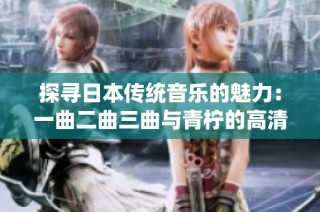探寻日本传统音乐的魅力：一曲二曲三曲与青柠的高清之旅