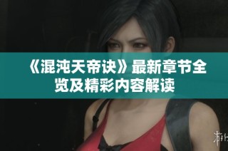 《混沌天帝诀》最新章节全览及精彩内容解读