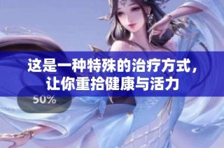 这是一种特殊的治疗方式，让你重拾健康与活力