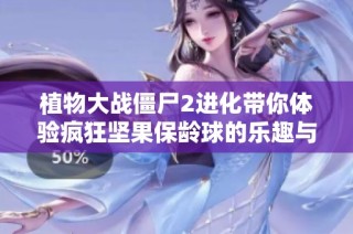 植物大战僵尸2进化带你体验疯狂坚果保龄球的乐趣与挑战