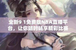 全新9 1免费版NBA直播平台，让你随时畅享精彩比赛
