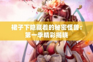 裙子下隐藏着的秘密怪兽：第一季精彩揭晓