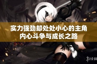 实力强劲却处处小心的主角内心斗争与成长之路