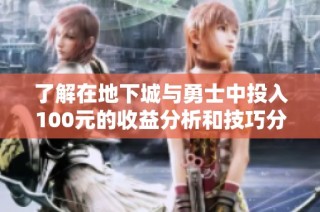 了解在地下城与勇士中投入100元的收益分析和技巧分享