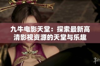 九牛电影天堂：探索最新高清影视资源的天堂与乐趣