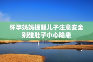 怀孕妈妈提醒儿子注意安全别碰肚子小心隐患
