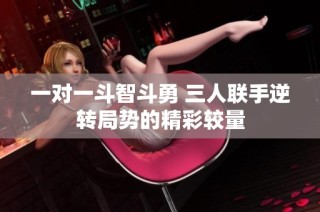 一对一斗智斗勇 三人联手逆转局势的精彩较量