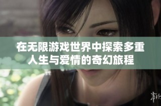 在无限游戏世界中探索多重人生与爱情的奇幻旅程