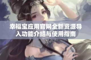 幸福宝应用官网全新资源导入功能介绍与使用指南