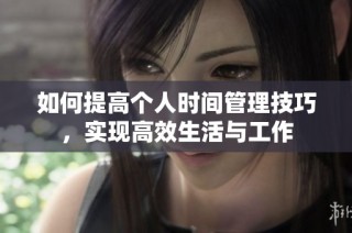 如何提高个人时间管理技巧，实现高效生活与工作