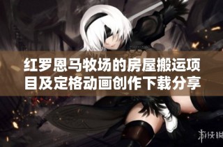 红罗恩马牧场的房屋搬运项目及定格动画创作下载分享