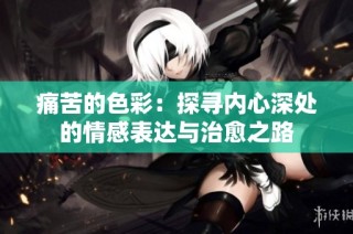 痛苦的色彩：探寻内心深处的情感表达与治愈之路