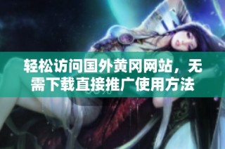 轻松访问国外黄冈网站，无需下载直接推广使用方法