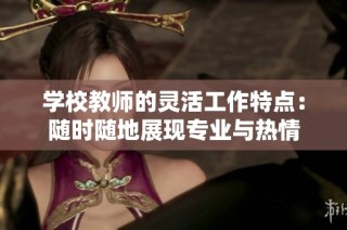 学校教师的灵活工作特点：随时随地展现专业与热情