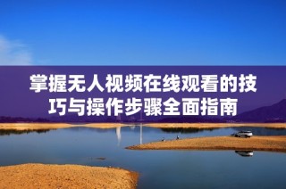 掌握无人视频在线观看的技巧与操作步骤全面指南