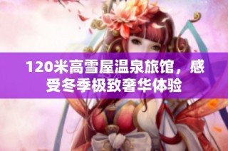 120米高雪屋温泉旅馆，感受冬季极致奢华体验
