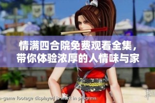 情满四合院免费观看全集，带你体验浓厚的人情味与家庭温暖