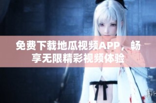 免费下载地瓜视频APP，畅享无限精彩视频体验
