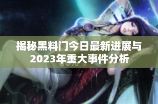 揭秘黑料门今日最新进展与2023年重大事件分析