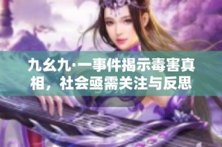 九幺九·一事件揭示毒害真相，社会亟需关注与反思