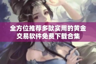 全方位推荐多款实用的黄金交易软件免费下载合集