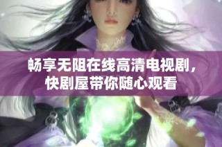 畅享无阻在线高清电视剧，快剧屋带你随心观看