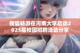 搜狐畅游在河南大学启动2025届校园招聘活动分享