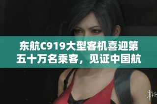 东航C919大型客机喜迎第五十万名乘客，见证中国航空里程碑