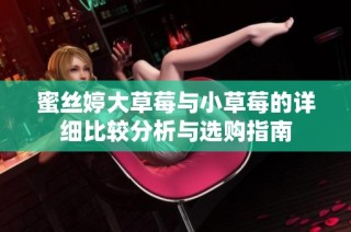 蜜丝婷大草莓与小草莓的详细比较分析与选购指南