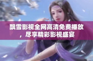 飘雪影视全网高清免费播放，尽享精彩影视盛宴