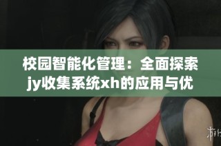 校园智能化管理：全面探索jy收集系统xh的应用与优势