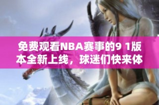 免费观看NBA赛事的9 1版本全新上线，球迷们快来体验！