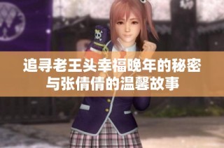 追寻老王头幸福晚年的秘密与张倩倩的温馨故事