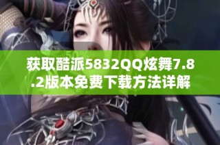 获取酷派5832QQ炫舞7.8.2版本免费下载方法详解