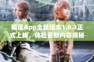 榴莲App全新版本1.0.3正式上线，体验更新内容揭秘