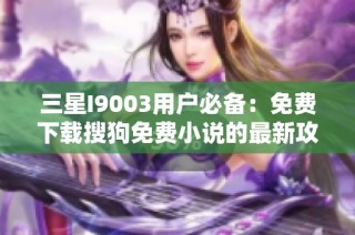 三星I9003用户必备：免费下载搜狗免费小说的最新攻略
