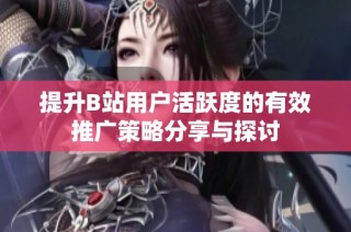 提升B站用户活跃度的有效推广策略分享与探讨