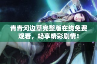 青青河边草完整版在线免费观看，畅享精彩剧情！
