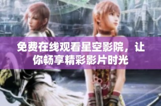 免费在线观看星空影院，让你畅享精彩影片时光