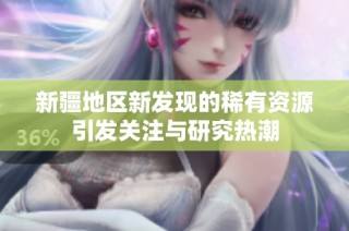 新疆地区新发现的稀有资源引发关注与研究热潮