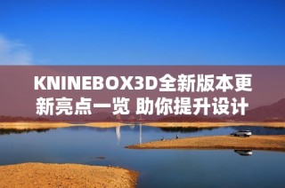 KNINEBOX3D全新版本更新亮点一览 助你提升设计体验