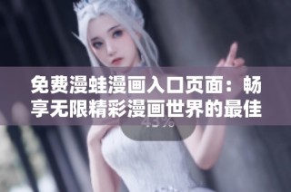 免费漫蛙漫画入口页面：畅享无限精彩漫画世界的最佳选择