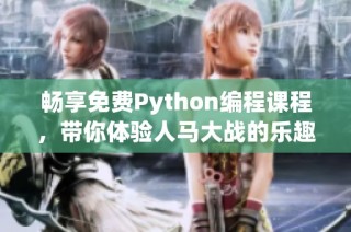 畅享免费Python编程课程，带你体验人马大战的乐趣