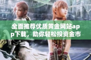 全面推荐优质黄金网站app下载，助你轻松投资金市