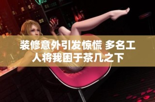 装修意外引发惊慌 多名工人将我困于茶几之下