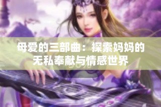 母爱的三部曲：探索妈妈的无私奉献与情感世界