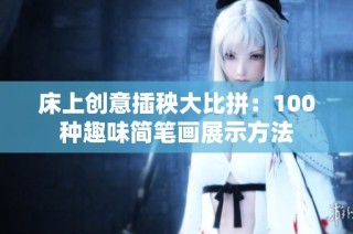 床上创意插秧大比拼：100种趣味简笔画展示方法