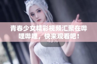 青春少女精彩视频汇聚在哔哩哔哩，快来观看吧！