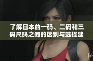 了解日本的一码、二码和三码尺码之间的区别与选择建议