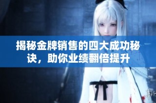 揭秘金牌销售的四大成功秘诀，助你业绩翻倍提升